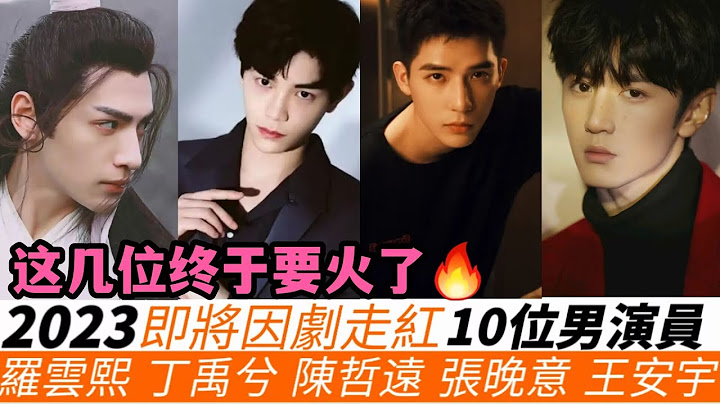 10位即将因剧爆红的男演员！终于要火了！罗云熙携耽改和虐恋古装，必能成为王炸！公司力捧王安宇，赵露思《神隐》负责带火他！《长相思》杨紫将引爆张晚意！资本操控，如何造出下一个顶流！ - 天天要闻