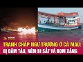 Diễn biến mới vụ tranh chấp ngư trường ở Cà Mau: Đâm tàu, bắn bi sắt, ném chai xăng | THVN