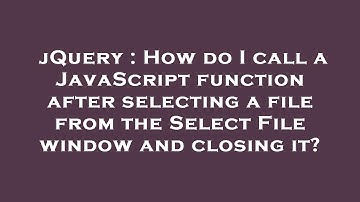 jQuery : How do I call a JavaScript function after selecting a file from the Select File window and