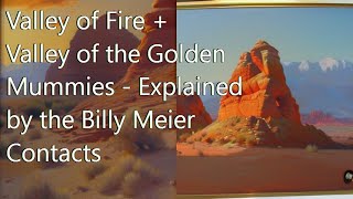 Valley of Fire + Valley of the Golden Mummies  Explained by the Billy Meier Contacts