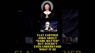 Flat Earther asks about “Dark Matter”, but doesn’t even understand what it is!