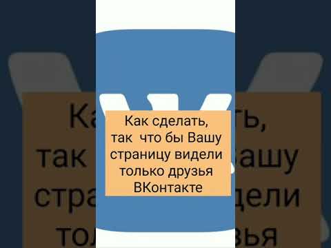 Как сделать так ,что бы Вашу страницу видели только друзья в ВКонтакте