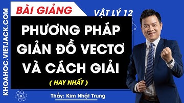 Phương pháp giản đồ vectơ và cách giải - Vật lý 12 - Thầy Kim Nhật Trung (HAY NHẤT)