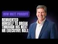 how MATT Proudfit reinvented himself to break through his next HR Executive role.