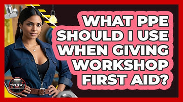 What PPE Should I Use When Giving Workshop First Aid? - ToolBench Pros