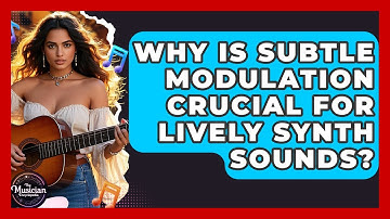 Why Is Subtle Modulation Crucial For Lively Synth Sounds? - The Musician Encyclopedia