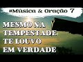 Música &amp; Oração 7 - Mesmo na tempestade, te louvo em verdade!