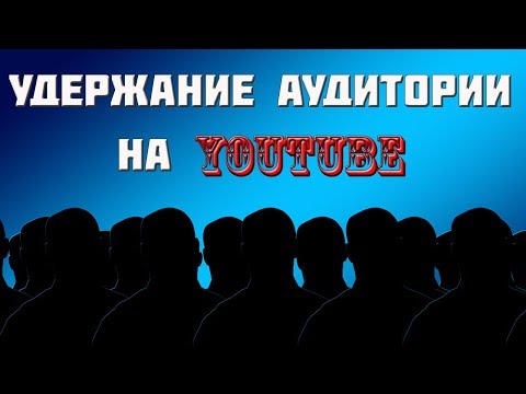 Удержание внимания аудитории на ютубе.  Что влияет на продвижение ?