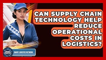 Can Supply Chain Technology Help Reduce Operational Costs in Logistics?