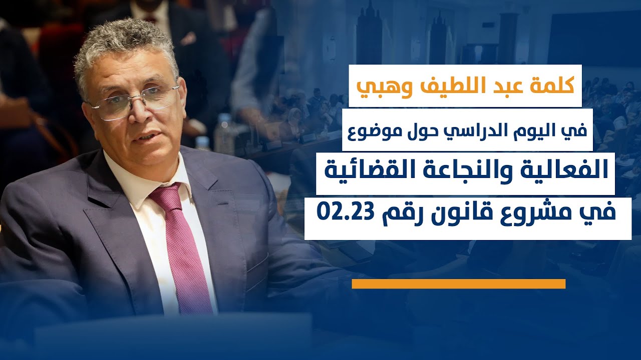 كلمة عبد اللطيف وهبي في اللقاء الدراسي في موضوع الفعالية والنجاعة القضائية في مشروع قانون رقم 02.23