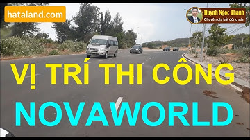THỰC TẾ VỊ TRÍ THI CÔNG DỰ ÁN NOVAWORLD PHAN THIẾT 2019 Ở KHU VỰC NÀO?