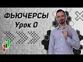 ФЬЮЧЕРСЫ | Урок 0