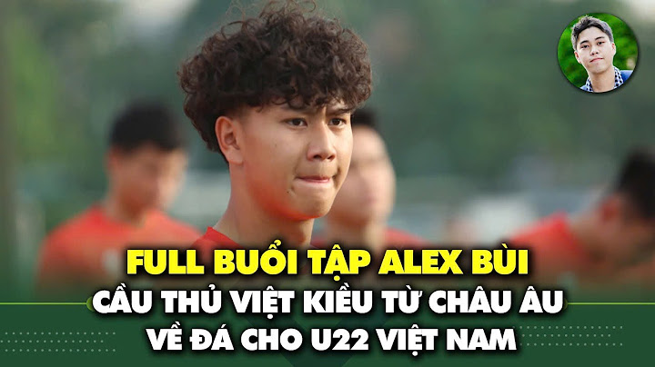 Full buổi tập của Alex Bùi, cầu thủ Việt kiều từ châu Âu về đá cho U22 Việt Nam