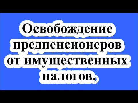 Освобождение предпенсионеров от имущественных налогов.