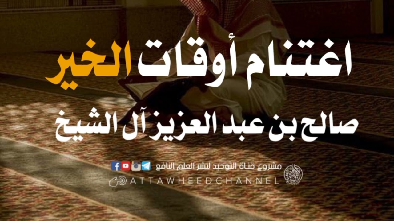 اغتنام أوقات الخير _ صالح بن عبد العزيز آل الشيخ حفظه الله