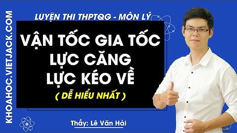 Vận tốc gia tốc lực căng lực kéo về - Lý 12 - Thầy Lê Văn Hải 2020 (DỄ HIỂU NHẤT)