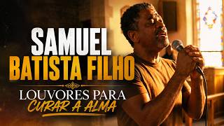 🙏 Samuel Batista Filho - Louvores Para Curar a Alma e Para Restaurar sua Fé