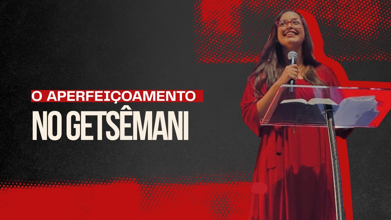 O  APERFEIÇOAMENTO NO GETSÊMANI | ESTER LIMA | PREGAÇÃO E ENSINO
