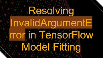 Resolving InvalidArgumentError in TensorFlow Model Fitting
