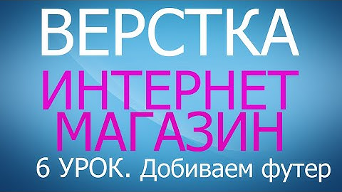 Верстка сайта. Добиваем footer. Урок 6