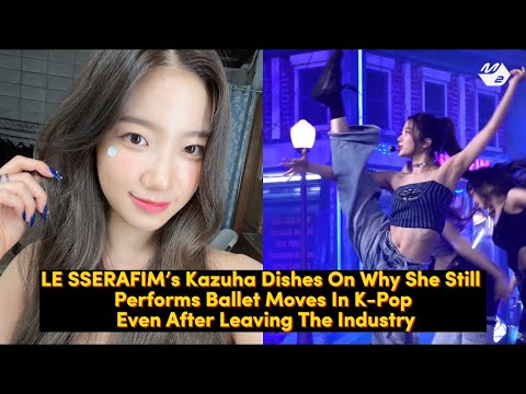 LE SSERAFIM’s Kazuha Dishes On Why She Still Performs Ballet Moves In K-Pop Industry