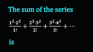 The sum of the series (1^2∙2^2)/1!+(2^2∙3^2)/2!+(3^2∙4^2)/3!+⋯ is | exponential and logarithmic