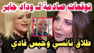 طلاق نانسي عجرم وحبس فادي الهاشم توقعات صادمة لـ وداد جابر عن نانسي وزوجها وقضيةالموسي !!