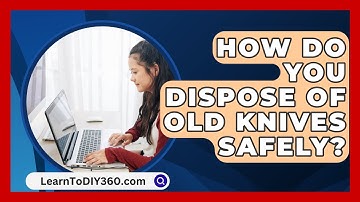 How Do You Dispose of Old Knives Safely? - LearnToDIY360.com