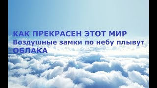 КАК ПРЕКРАСЕН ЭТОТ МИР. Воздушные замки по небу плывут. ОБЛАКА. Музыка. Гармония. Релакс.