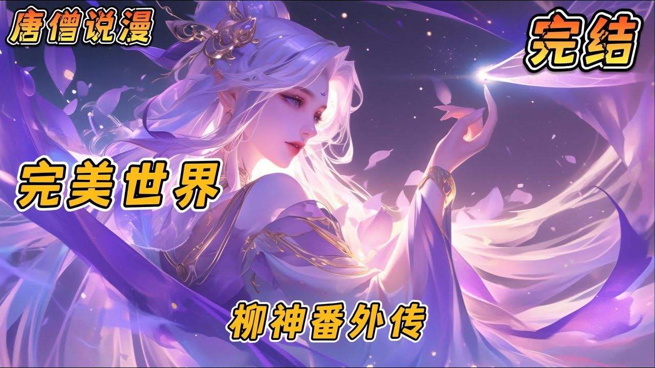 【完结】《完美世界：柳神番外传》#一口气看完 #動漫 #完结文 #穿越 #小说 #有声书 #有声小说 #完美世界 #有聲書 #一口氣看完