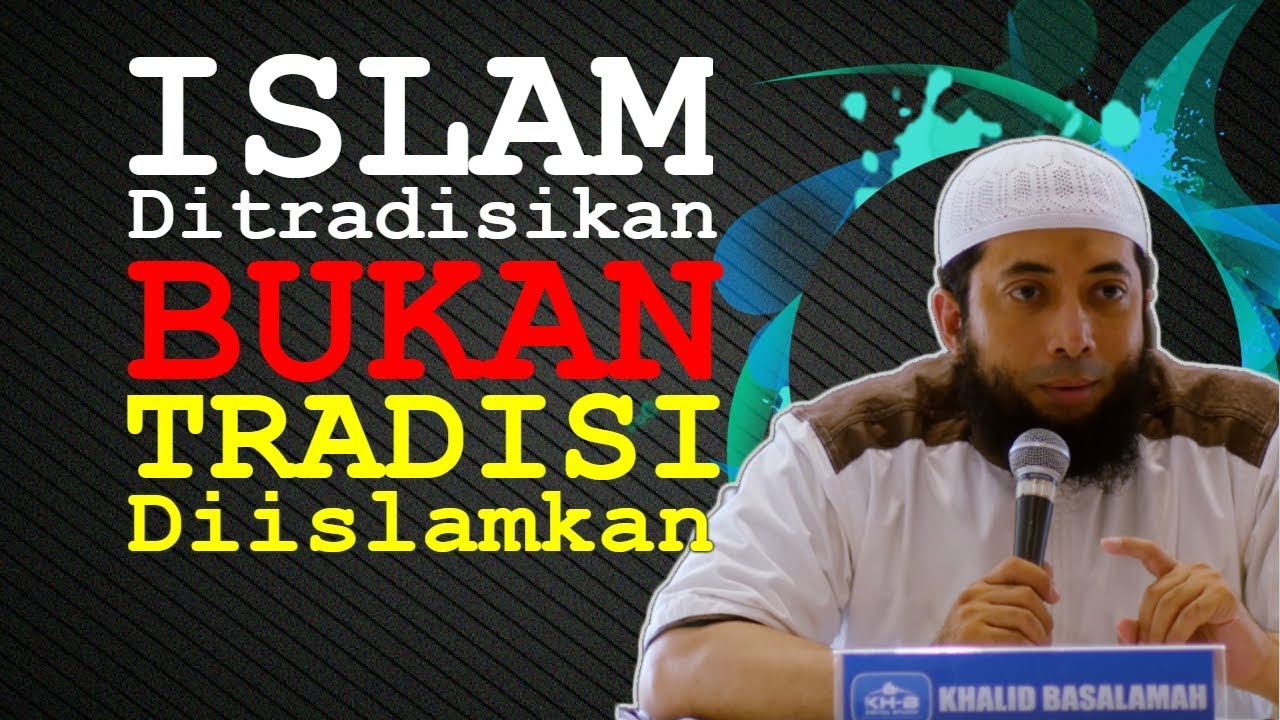 ISLAM Ditradisikan BUKAN TRADISI Diislamkan | Ustadz Khalid Basalamah