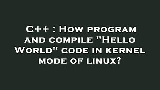 C++ : How program and compile Hello World code in kernel mode of linux
