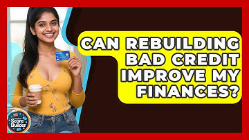 Can Rebuilding Bad Credit Improve My Finances? - Student Score Builder