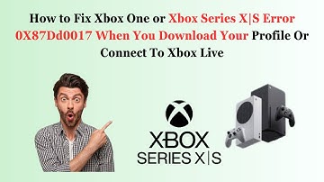 How to Fix Xbox One or Xbox Series X|S Error 0X87Dd0017 When You Download Your Profile Or Connect