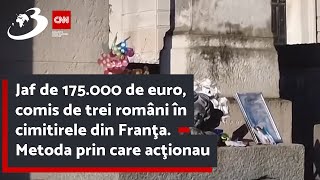 Jaf de 175.000 de euro, comis de trei români în cimitirele din Franţa. Metoda prin care acţionau