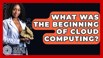 What Was The Beginning Of Cloud Computing? - Science Through Time