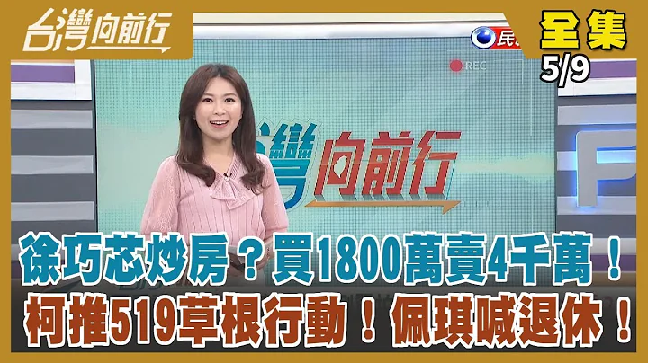 【#台湾向前行】Live直播2024.05.09 徐巧芯炒房？买1800万卖4千万！傻眼"巧芯秀机密MOU"！吴钊燮:很伤心！柯推519草根行动！佩琪喊退休！傅拍桌"司法会就散会"？协商只是过水？ - 天天要闻