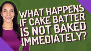 What happens if cake batter is not baked immediately?