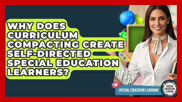 Why Does Curriculum Compacting Create Self-directed Special Education Learners?