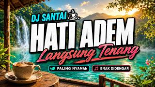 DJ SANTAI HATI LANGSUNG ADEM 😌 DJ SLOW ENAK BANGET | MUSIK SANTAI PALING NYAMAN | ENAK DIDENGAR