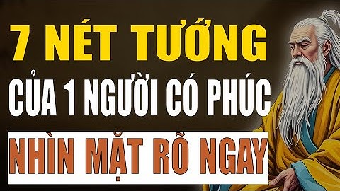 Cổ Nhân Dạy - 7 Nét Tướng của 1 Người Có Phúc Ai Nhìn Mặt Cũng Thấy Ngay.
