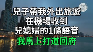 兒子帶我外出旅遊在機場收到兒媳婦的1條語音我馬上打道回府 #為人處世 #悠然歲月 #情感故事#生活經驗 #情感故事 #退休生活 #老年生活 #晚年生活 #養兒防老 #孝子賢孫