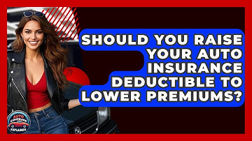 Should You Raise Your Auto Insurance Deductible To Lower Premiums? - Auto Coverage Explained