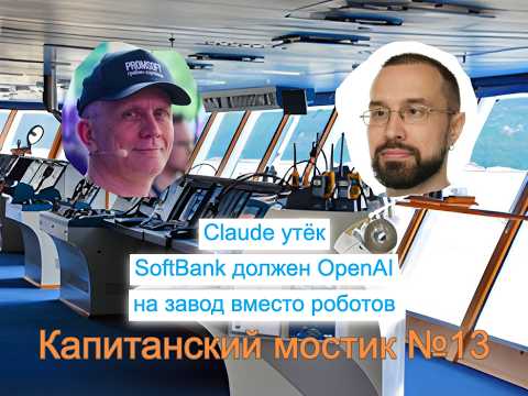 Капитанский мостик №13: Claude утёк | SoftBank должен OpenAI | на завод вместо роботов