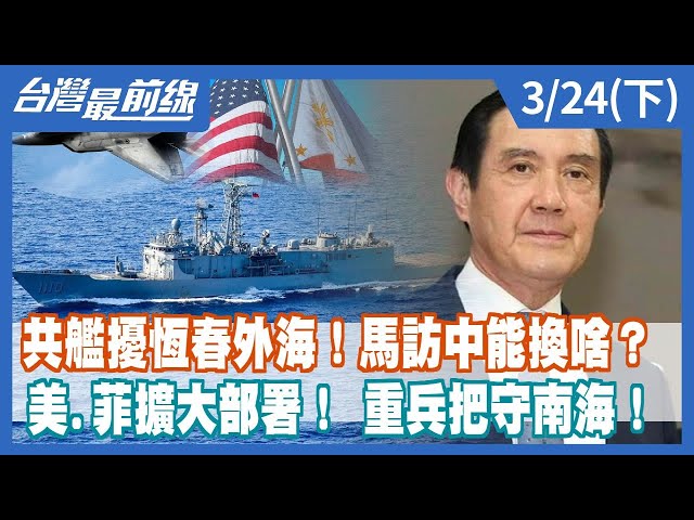 共艦擾恆春外海！馬訪中能換啥？ 美.菲擴大部署！ 重兵把守南海！【台灣最前線】2023.03.24(下)