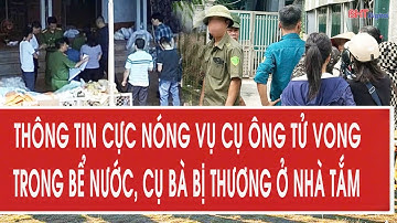 Thông tin cực nóng vụ cụ ông tử vong trong bể nước, cụ bà bị thương ở nhà tắm