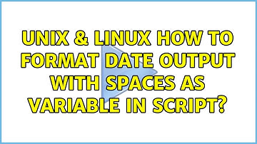 Unix & Linux: How to format date output with spaces as variable in script? (6 Solutions!!)