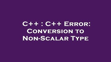 C++ : C++ Error: Conversion to Non-Scalar Type