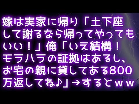 嫁は実家に帰り「土下座して謝るなら帰ってやってもいい！」俺「いえ結構！モラハラの証拠はあるし、お宅の親に貸してある８００万返してね♪」→するとｗｗｗ