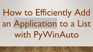How to Efficiently Add an Application to a List with PyWinAuto